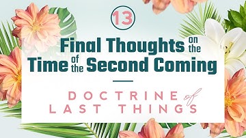Doctrine of the Last Things: Part 13 - Final Thoughts on the Time of the Second Coming