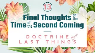Doctrine of the Last Things: Part 13 - Final Thoughts on the Time of the Second Coming Content