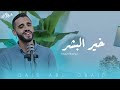 خير البشر قيس أبو عبيد Khayr Albashar Qais Abu Obaid 
