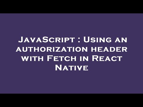 JavaScript : Using an authorization header with Fetch in React Native