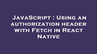 JavaScript : Using an authorization header with Fetch in React Native