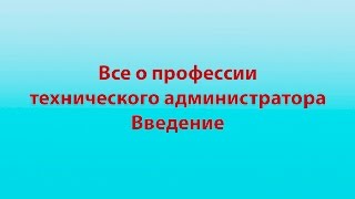 Введение в видео курс &quot;Все о техническом администраторе&quot;