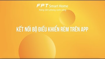 Hướng dẫn kết nối bộ điều khiển rèm trên app của FPT Smart Home