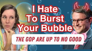 I hate to burst your bubble, but the GOP are up to no good this week. 