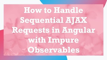 How to Handle Sequential AJAX Requests in Angular with Impure Observables