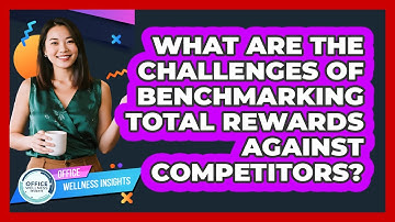 What Are The Challenges Of Benchmarking Total Rewards Against Competitors?