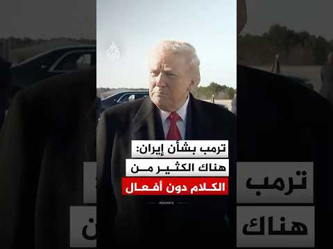 ترمب بشأن إيران: هناك الكثير من الكلام دون أفعال