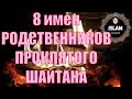 8 имен РОДСТВЕННИКОВ ПРОКЛЯТОГО ШАЙТАНА