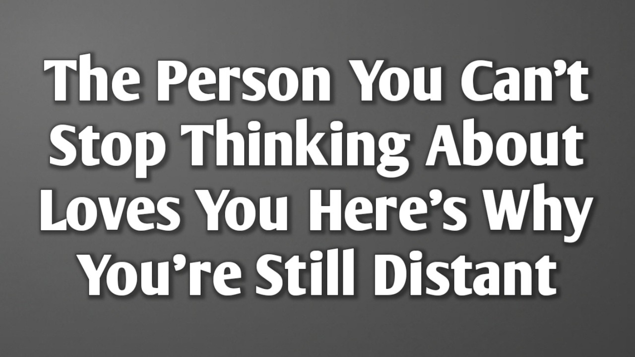 The Person You Can’t Stop Thinking About Loves You Here’s Why You’re Still Distant || Never Give Up