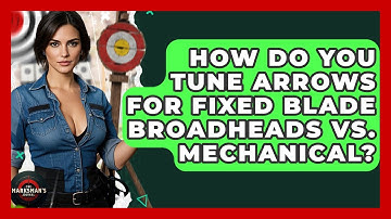 How Do You Tune Arrows For Fixed Blade Broadheads Vs. Mechanical? - The Marksman