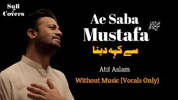 Ae Saba Mustafa ﷺ Se Keh Dena |Atif Aslam |Heart touching Naat |Without Music(Vocals) |Sufi Covers