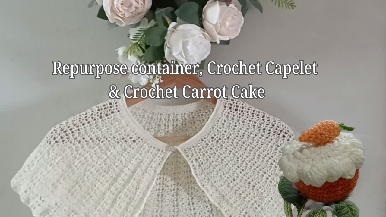 Craft Diary#10:Repurpose Container, Crochet Capelet & Crochet Carrot Cake