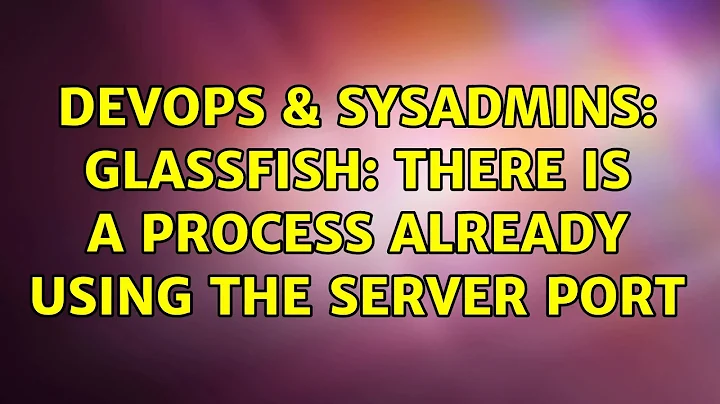 DevOps & SysAdmins: GlassFish: There is a process already using the server port (5 Solutions!!)