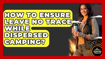 How To Ensure Leave No Trace While Dispersed Camping? - Exploring Campgrounds