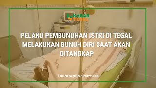 PELAKU PEMBUNUHAN ISTRI DI TEGAL MELAKUKAN BUNUH DIRI SAAT AKAN DI TANGKAP || KABARTEGAL NEWS