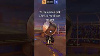 To the person that showed me rocket league
