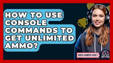 How To Use Console Commands To Get Unlimited Ammo? - Video Gamers Vault