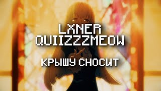 LXNER, quiizzzmeow - Крышу сносит (lyrics, текст)