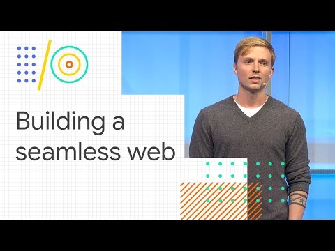 Building a seamless web (Google I/O '18)