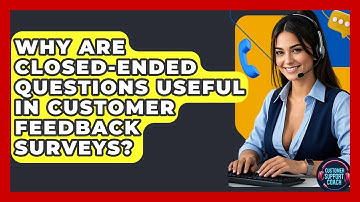 Why Are Closed-ended Questions Useful In Customer Feedback Surveys? - Customer Support Coach