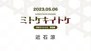 someno kyoto presents「ミトケキイトケ GWスペシャル~近石涼~」