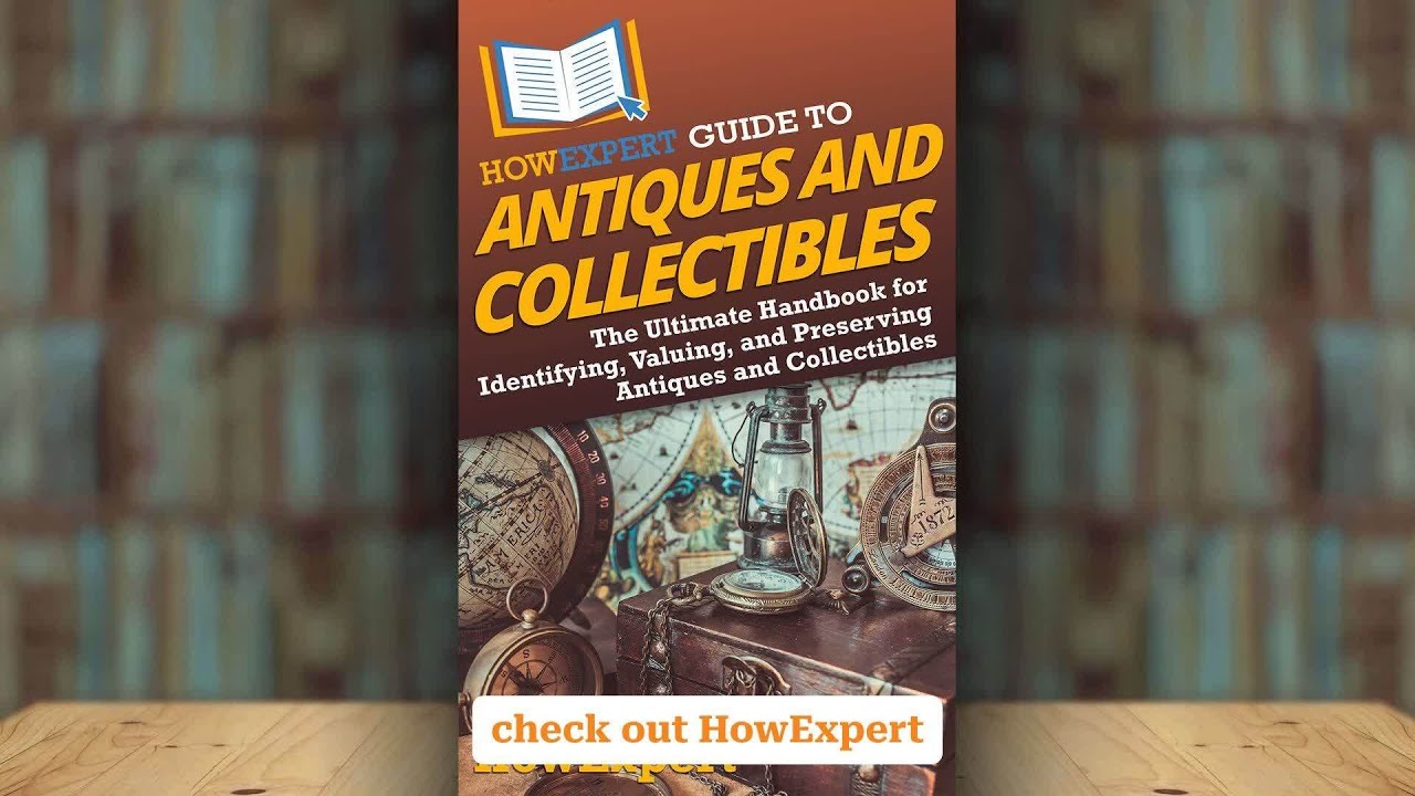 HowExpert Top 10 Tips to Collect Antiques and Collectibles for Fun, Knowledge, and Value
