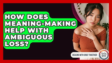 How Does Meaning-making Help With Ambiguous Loss? - Dealing With Grief Together
