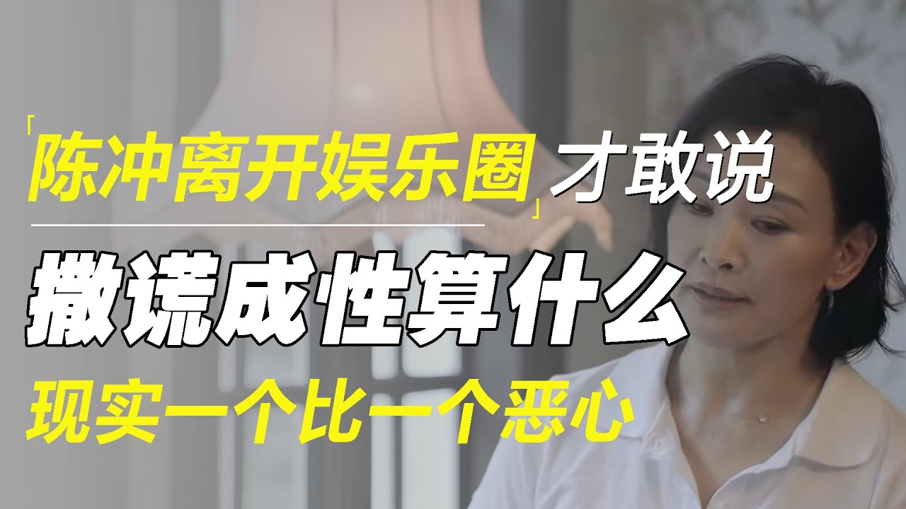 陈冲离开娱乐圈才敢说的真相，撒谎成性不算什么，现实一个比一个恶心