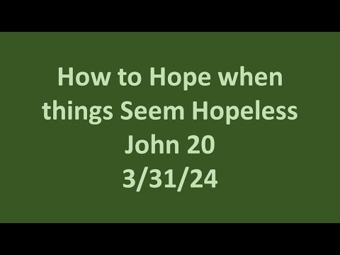 3 31 24 Sunday PM sermon- How to Hope when things Seem Hopeless- John 20