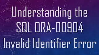 Understanding the SQL ORA-00904 Invalid Identifier Error