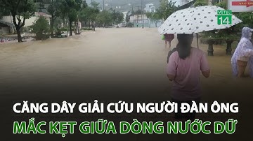 Căng dây giải cứu người đàn ông mắc kẹt giữa dòng nước dữ | VTC14