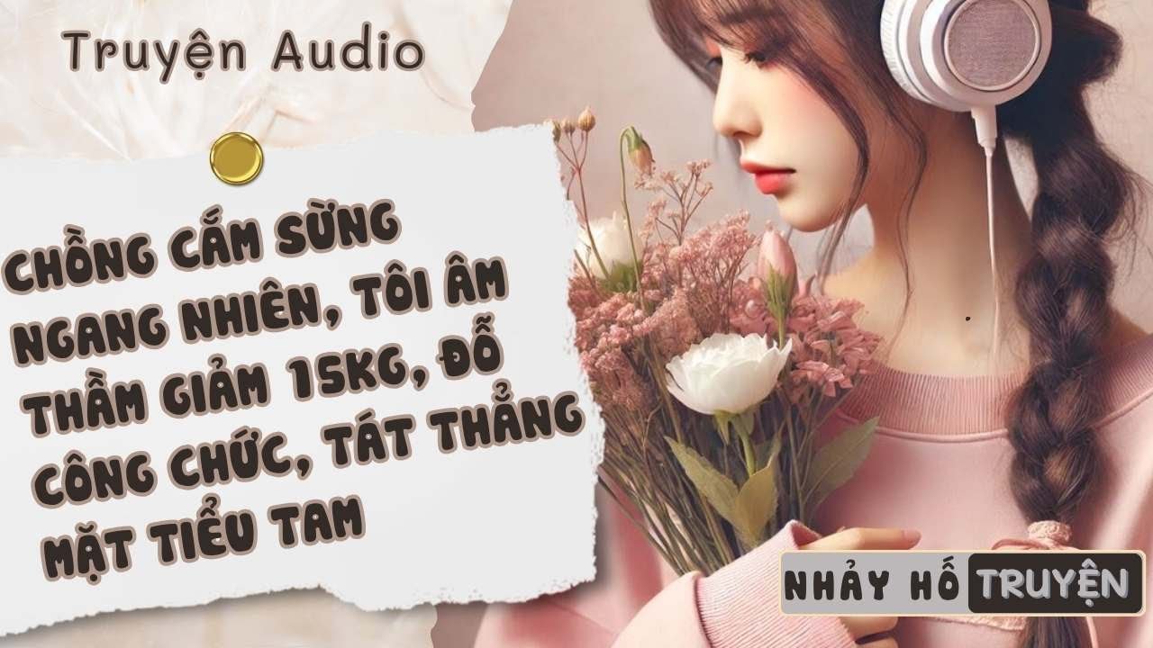 CHỒNG CẮM SỪNG NGANG NHIÊN, TÔI ÂM THẦM GIẢM 15KG, ĐỖ CÔNG CHỨC, TÁT THẲNG MẶT TIỂU TAM#nhayhotruyen