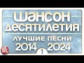 ШАНСОН ДЕСЯТИЛЕТИЯ ✪ ЛУЧШИЕ ПЕСНИ ДУШЕВНОГО ШАНСОНА ✪ 2014 — 2024 ✪ ЧАСТЬ 1 ✪