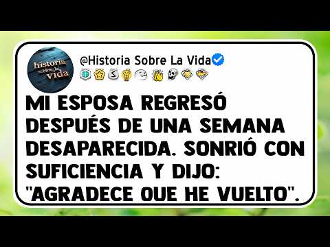 Mi esposa regresó después de una semana desaparecida. Sonrió con suficiencia y dijo: "Agradece...