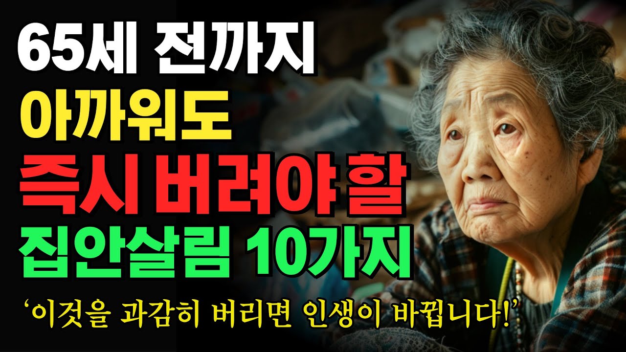 65세 전까지 아까워도 즉시 버려야 할 집안살림 10가지-이것을 과감히 버리면 인생이 바뀝니다.