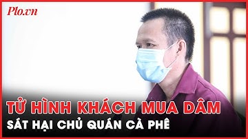 Tuyên tử hình khách mua dâm sát hại nữ chủ quán cà phê rồi cướp tài sản - PLO