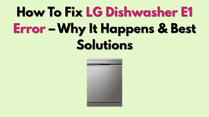 How To Fix LG Dishwasher E1 Error – Why It Happens & Best Solutions