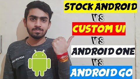 Stock Android vs Android one vs Android go vs custom ui -what is the difference between them explain