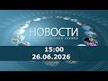 Новости 15:00 за 26 июня 2026 г.