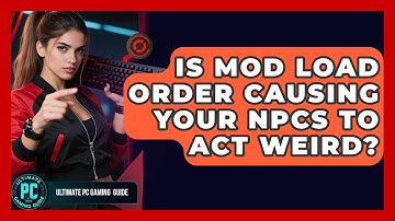Is Mod Load Order Causing Your NPCs To Act Weird? - Ultimate PC Gaming Guide