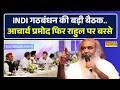 INDIA Alliance Meeting | 'राहुल गांधी को हटाएं…' Acharya Pramod ने विपक्षी नेताओं को दिया सुझाव