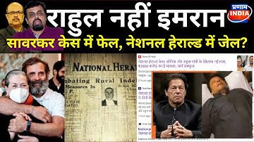 राहुल गांधी को इमरान समझने की भूल ना करे सरकार, सावरकर केस में फेल, नेशनल हेराल्ड में जेल?