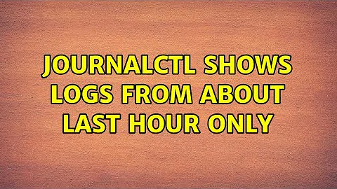 Journalctl shows logs from about last hour only