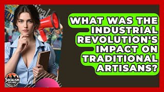 What Was The Industrial Revolution s Impact On Traditional Artisans - Socialism Explained