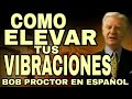 Como elevar tus vibraciones – Bob Proctor – El Secreto para aplicar la Ley de la Atraccion