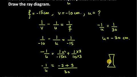 11. A concave lens of focal length 15 cm forms an image 10 cm from the lens. How far is the object
