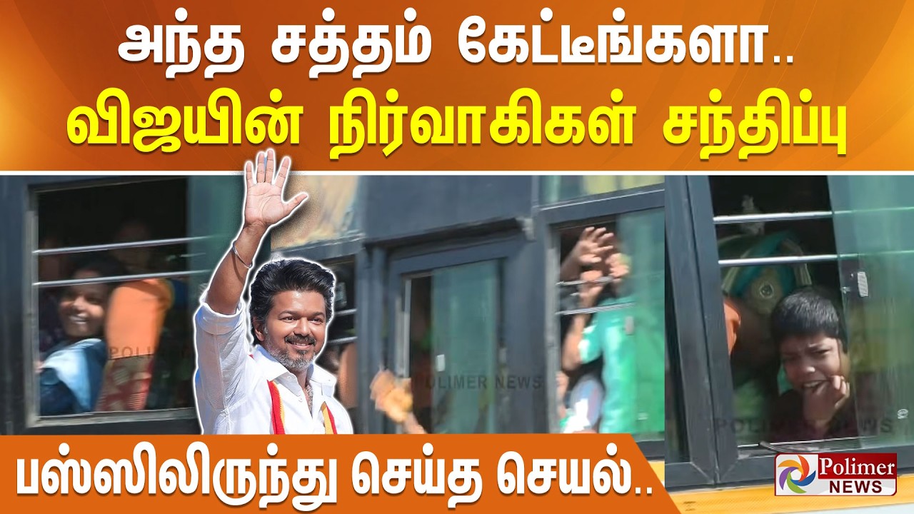 அந்த சத்தம் கேட்டீங்களா.. விஜயின் நிர்வாகிகள் சந்திப்பு - பஸ்ஸிலிருந்து செய்த செயல்..