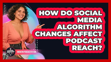 How Do Social Media Algorithm Changes Affect Podcast Reach? - Modern Podcaster Hub
