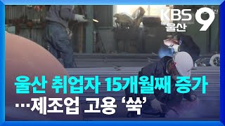 울산 취업자 15개월째 증가…제조업 고용 ‘쑥’ / KBS  2023.04.12.