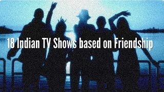 Celebrity 18 Indian Television Shows based on Friendship : Hindi TV Soaps about Friends Wealth